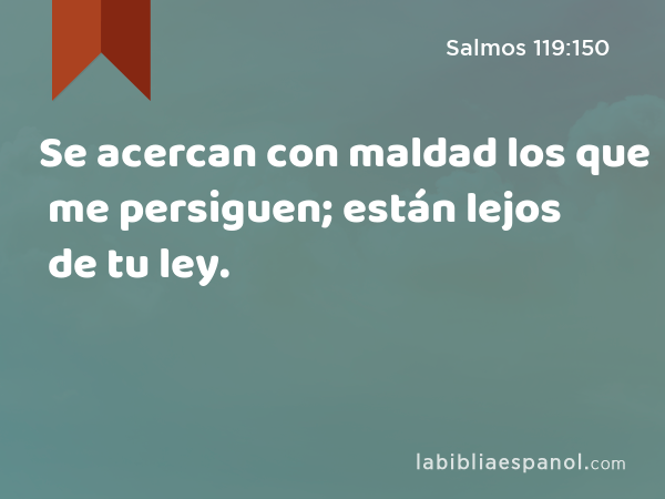 Se acercan con maldad los que me persiguen; están lejos de tu ley. - Salmos 119:150