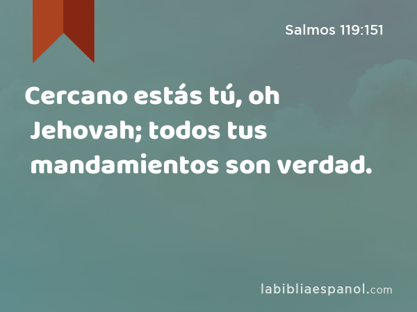 Cercano estás tú, oh Jehovah; todos tus mandamientos son verdad. - Salmos 119:151