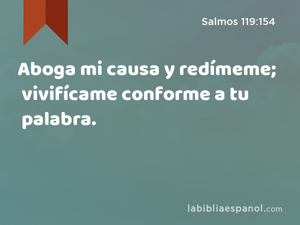 Aboga mi causa y redímeme; vivifícame conforme a tu palabra. - Salmos 119:154