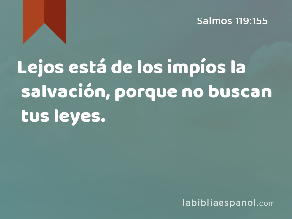 Lejos está de los impíos la salvación, porque no buscan tus leyes. - Salmos 119:155