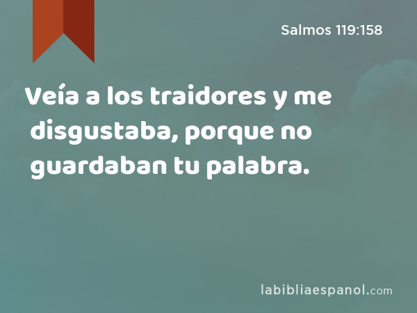 Veía a los traidores y me disgustaba, porque no guardaban tu palabra. - Salmos 119:158