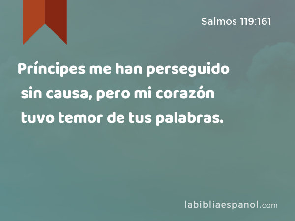 Príncipes me han perseguido sin causa, pero mi corazón tuvo temor de tus palabras. - Salmos 119:161