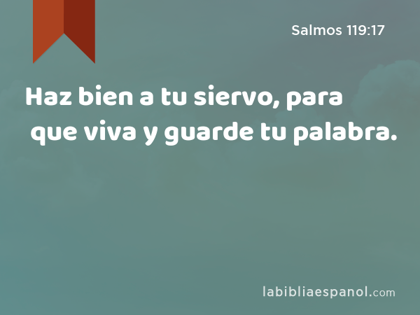 Haz bien a tu siervo, para que viva y guarde tu palabra. - Salmos 119:17