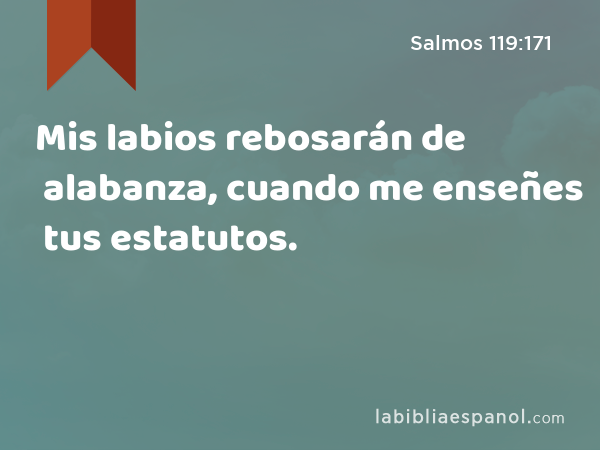 Mis labios rebosarán de alabanza, cuando me enseñes tus estatutos. - Salmos 119:171