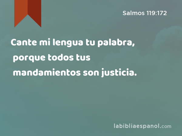 Cante mi lengua tu palabra, porque todos tus mandamientos son justicia. - Salmos 119:172