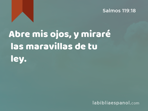 Abre mis ojos, y miraré las maravillas de tu ley. - Salmos 119:18