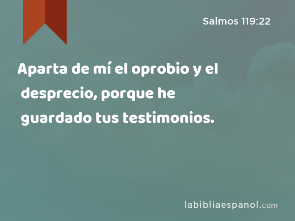 Aparta de mí el oprobio y el desprecio, porque he guardado tus testimonios. - Salmos 119:22