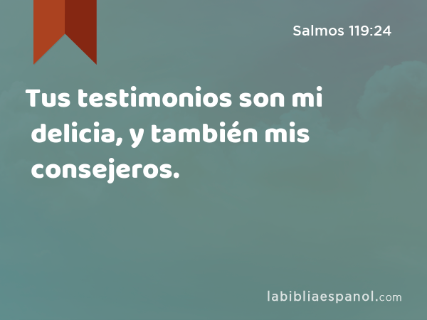 Tus testimonios son mi delicia, y también mis consejeros. - Salmos 119:24