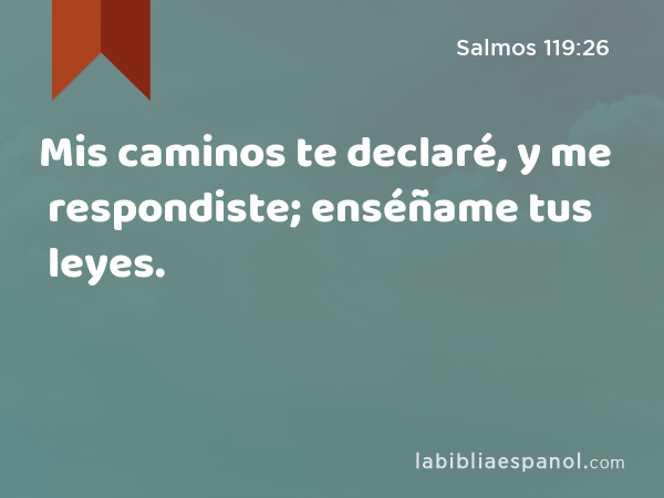 Mis caminos te declaré, y me respondiste; enséñame tus leyes. - Salmos 119:26