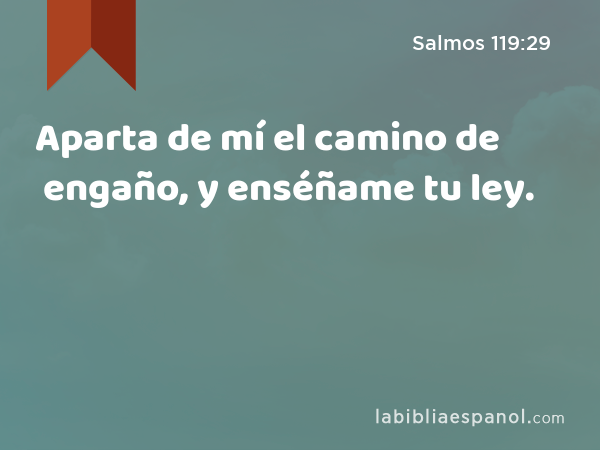 Aparta de mí el camino de engaño, y enséñame tu ley. - Salmos 119:29