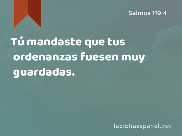 Tú mandaste que tus ordenanzas fuesen muy guardadas. - Salmos 119:4