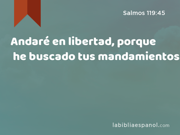 Andaré en libertad, porque he buscado tus mandamientos. - Salmos 119:45