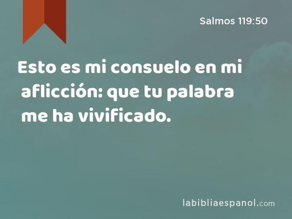 Esto es mi consuelo en mi aflicción: que tu palabra me ha vivificado. - Salmos 119:50