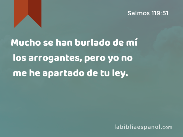 Mucho se han burlado de mí los arrogantes, pero yo no me he apartado de tu ley. - Salmos 119:51