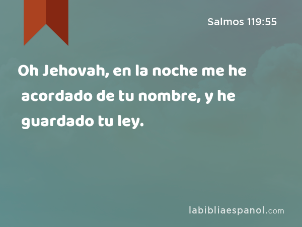 Oh Jehovah, en la noche me he acordado de tu nombre, y he guardado tu ley. - Salmos 119:55