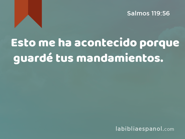 Esto me ha acontecido porque guardé tus mandamientos. - Salmos 119:56