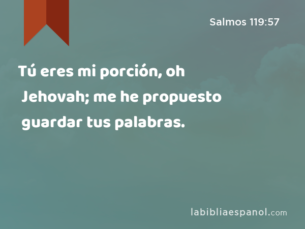 Tú eres mi porción, oh Jehovah; me he propuesto guardar tus palabras. - Salmos 119:57