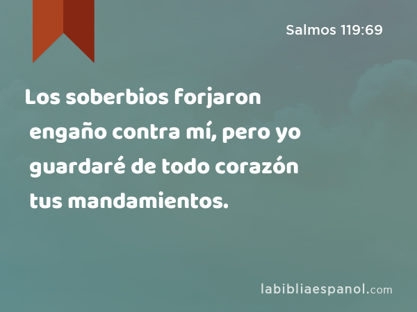 Los soberbios forjaron engaño contra mí, pero yo guardaré de todo corazón tus mandamientos. - Salmos 119:69