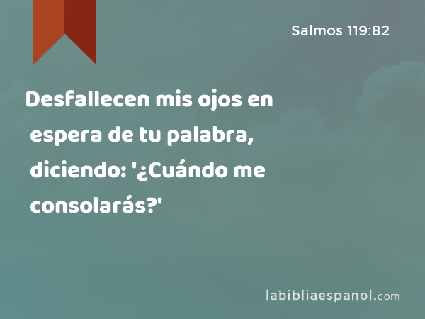 Desfallecen mis ojos en espera de tu palabra, diciendo: '¿Cuándo me consolarás?' - Salmos 119:82