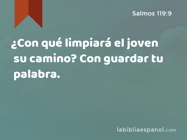 ¿Con qué limpiará el joven su camino? Con guardar tu palabra. - Salmos 119:9