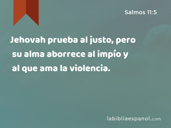 Jehovah prueba al justo, pero su alma aborrece al impío y al que ama la violencia. - Salmos 11:5