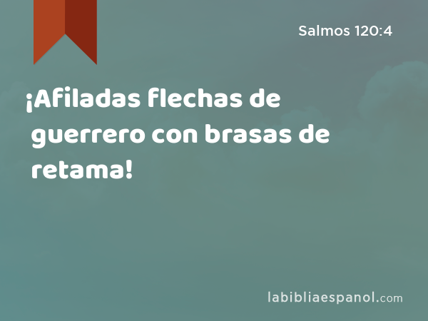 ¡Afiladas flechas de guerrero con brasas de retama! - Salmos 120:4