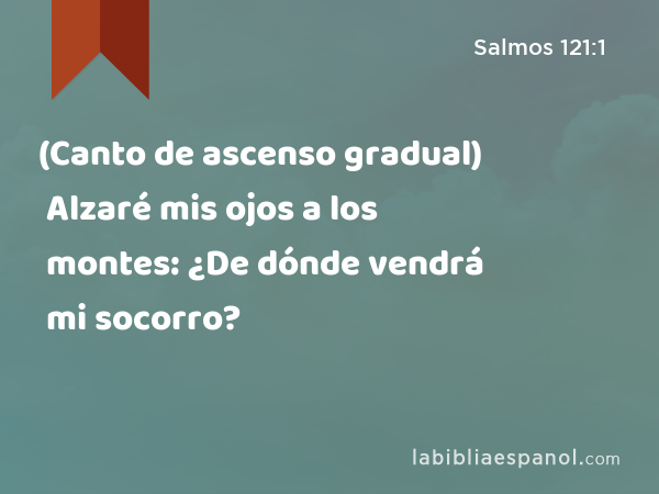 (Canto de ascenso gradual) Alzaré mis ojos a los montes: ¿De dónde vendrá mi socorro? - Salmos 121:1