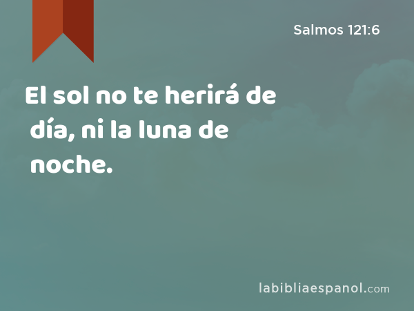 El sol no te herirá de día, ni la luna de noche. - Salmos 121:6