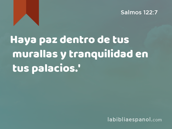 Haya paz dentro de tus murallas y tranquilidad en tus palacios.' - Salmos 122:7