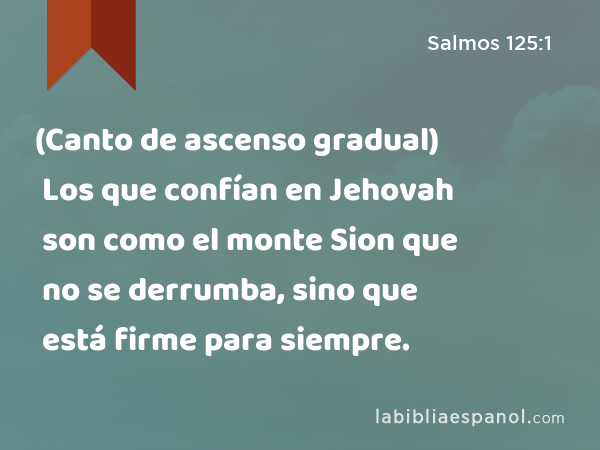 (Canto de ascenso gradual) Los que confían en Jehovah son como el monte Sion que no se derrumba, sino que está firme para siempre. - Salmos 125:1
