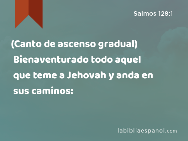 (Canto de ascenso gradual) Bienaventurado todo aquel que teme a Jehovah y anda en sus caminos: - Salmos 128:1