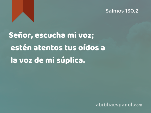 Señor, escucha mi voz; estén atentos tus oídos a la voz de mi súplica. - Salmos 130:2