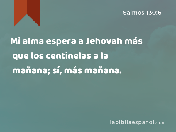 Mi alma espera a Jehovah más que los centinelas a la mañana; sí, más que los centinelas a la mañana. - Salmos 130:6