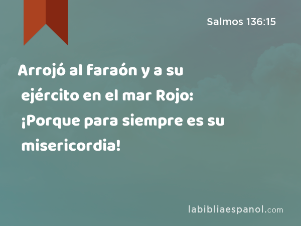 Arrojó al faraón y a su ejército en el mar Rojo: ¡Porque para siempre es su misericordia! - Salmos 136:15