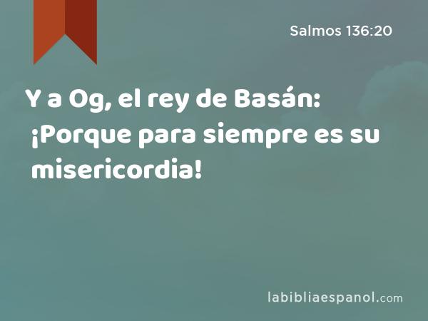 Y a Og, el rey de Basán: ¡Porque para siempre es su misericordia! - Salmos 136:20