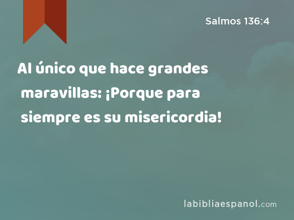 Al único que hace grandes maravillas: ¡Porque para siempre es su misericordia! - Salmos 136:4