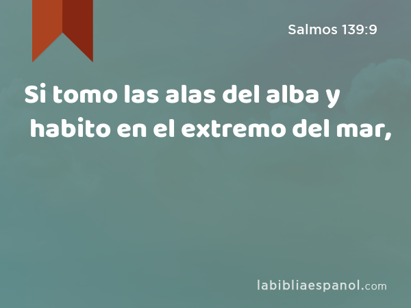 Si tomo las alas del alba y habito en el extremo del mar, - Salmos 139:9