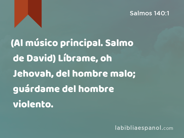 (Al músico principal. Salmo de David) Líbrame, oh Jehovah, del hombre malo; guárdame del hombre violento. - Salmos 140:1