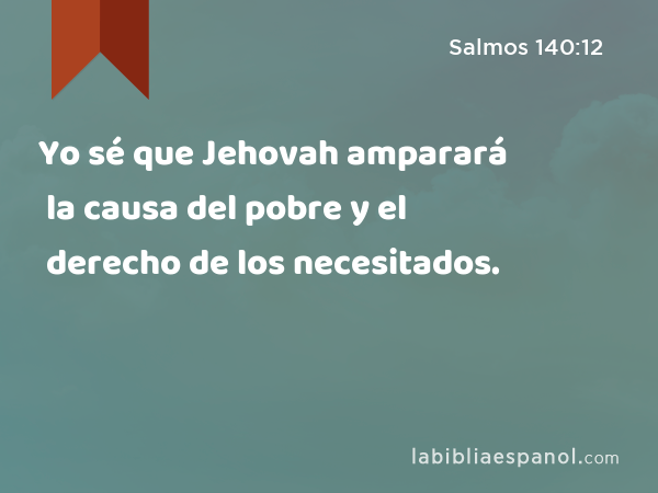 Yo sé que Jehovah amparará la causa del pobre y el derecho de los necesitados. - Salmos 140:12