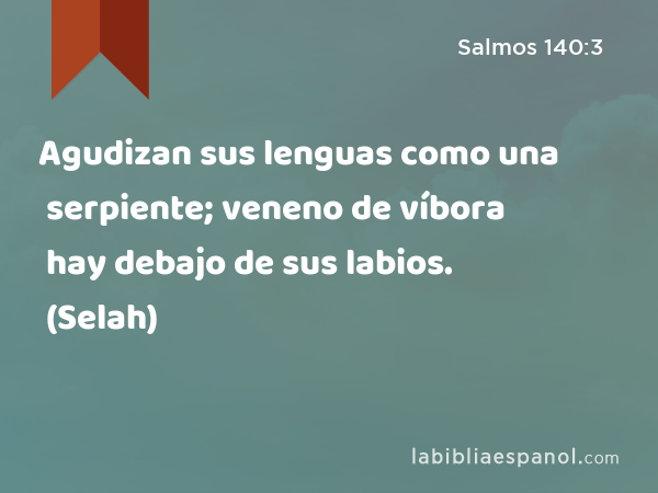 Agudizan sus lenguas como una serpiente; veneno de víbora hay debajo de sus labios. (Selah) - Salmos 140:3