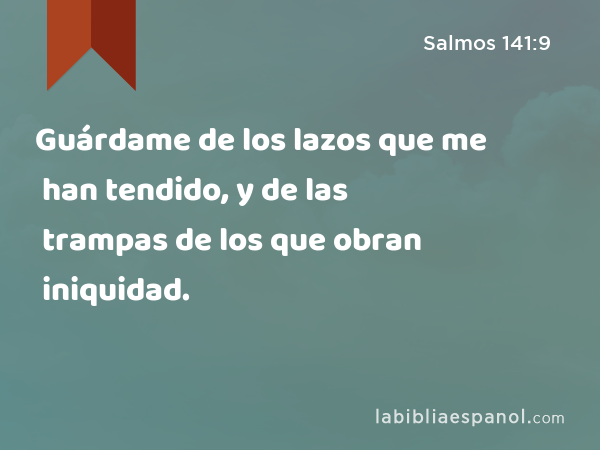 Guárdame de los lazos que me han tendido, y de las trampas de los que obran iniquidad. - Salmos 141:9