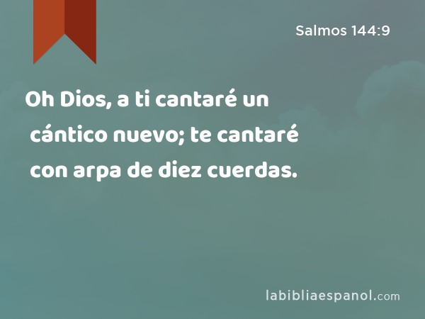 Oh Dios, a ti cantaré un cántico nuevo; te cantaré con arpa de diez cuerdas. - Salmos 144:9