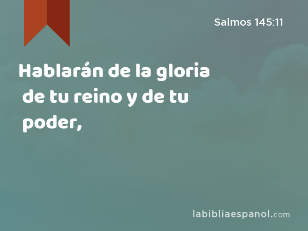 Hablarán de la gloria de tu reino y de tu poder, - Salmos 145:11