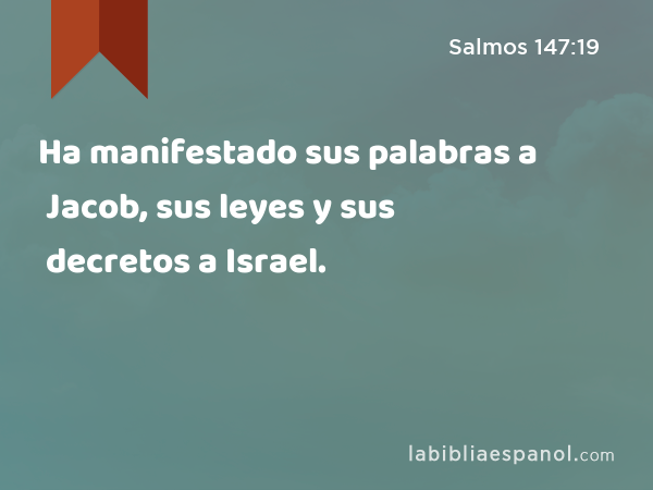 Ha manifestado sus palabras a Jacob, sus leyes y sus decretos a Israel. - Salmos 147:19