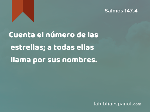 Cuenta el número de las estrellas; a todas ellas llama por sus nombres. - Salmos 147:4