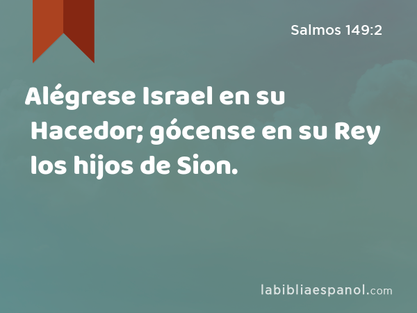 Alégrese Israel en su Hacedor; gócense en su Rey los hijos de Sion. - Salmos 149:2