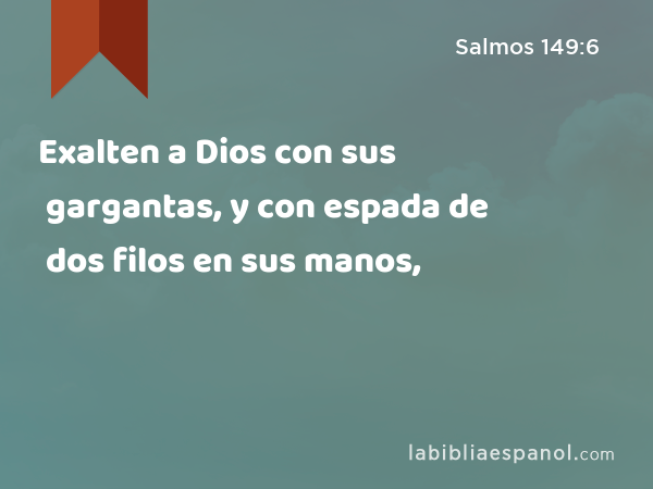 Exalten a Dios con sus gargantas, y con espada de dos filos en sus manos, - Salmos 149:6