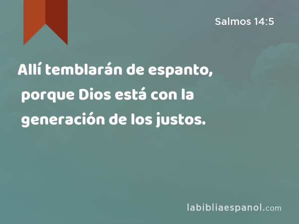 Allí temblarán de espanto, porque Dios está con la generación de los justos. - Salmos 14:5