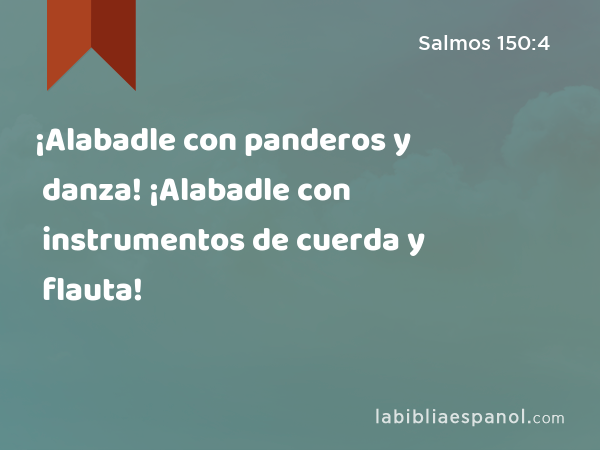 ¡Alabadle con panderos y danza! ¡Alabadle con instrumentos de cuerda y flauta! - Salmos 150:4