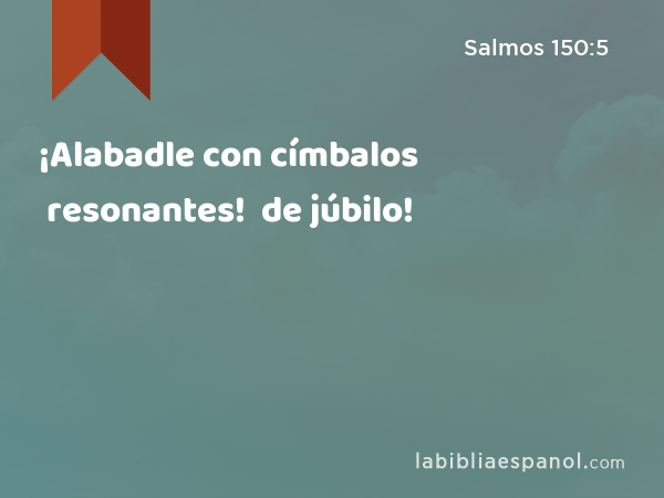 ¡Alabadle con címbalos resonantes! ¡Alabadle con címbalos de júbilo! - Salmos 150:5